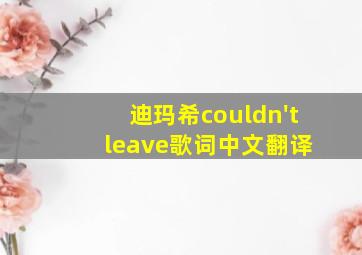 迪玛希couldn't leave歌词中文翻译